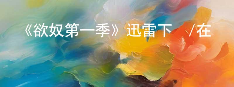 陳安鵬發布《欲奴第一季》迅雷下載/在線觀看-都市情感-美劇天堂